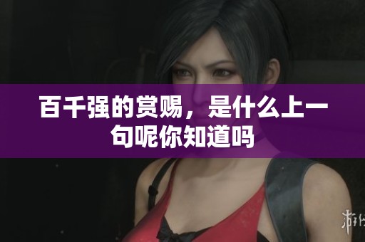 百千强的赏赐，是什么上一句呢你知道吗