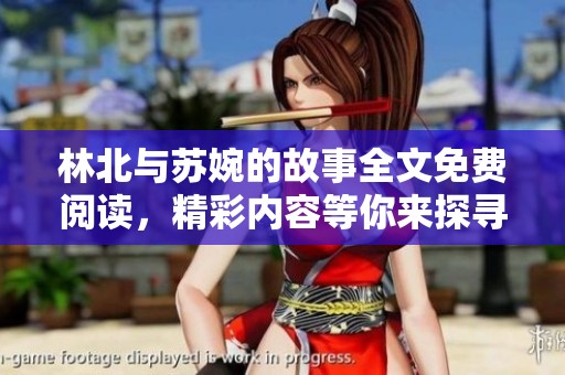 林北与苏婉的故事全文免费阅读，精彩内容等你来探寻！