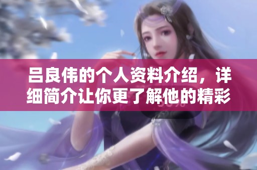 吕良伟的个人资料介绍，详细简介让你更了解他的精彩人生