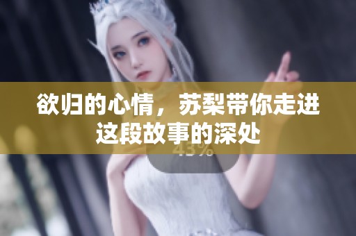 欲归的心情，苏梨带你走进这段故事的深处