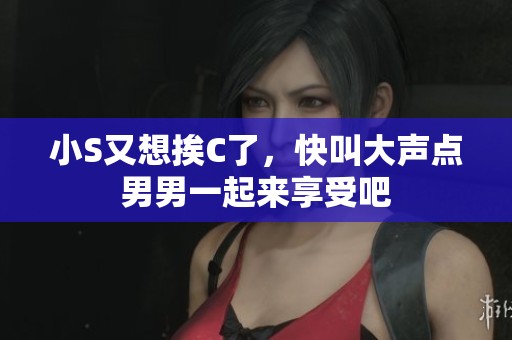 小S又想挨C了，快叫大声点男男一起来享受吧