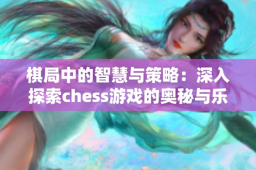 棋局中的智慧与策略：深入探索chess游戏的奥秘与乐趣