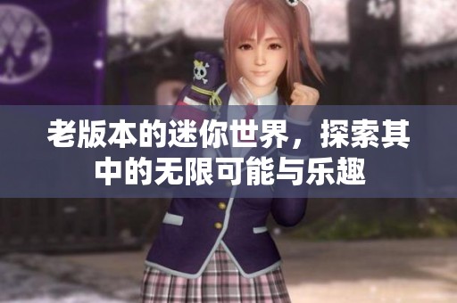老版本的迷你世界，探索其中的无限可能与乐趣