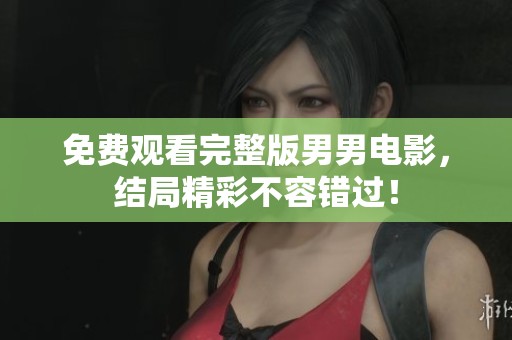 免费观看完整版男男电影，结局精彩不容错过！