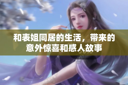 和表姐同居的生活，带来的意外惊喜和感人故事