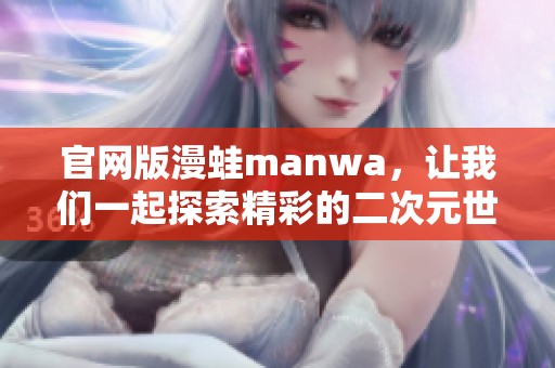 官网版漫蛙manwa，让我们一起探索精彩的二次元世界