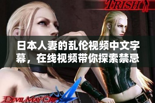 日本人妻的乱伦视频中文字幕，在线视频带你探索禁忌的故事。