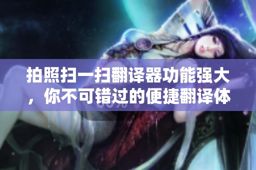拍照扫一扫翻译器功能强大，你不可错过的便捷翻译体验