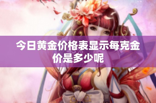 今日黄金价格表显示每克金价是多少呢