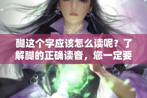 醐这个字应该怎么读呢？了解醐的正确读音，您一定要知道！