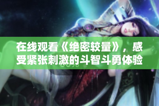 在线观看《绝密较量》，感受紧张刺激的斗智斗勇体验