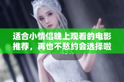 适合小情侣晚上观看的电影推荐，再也不愁约会选择啦