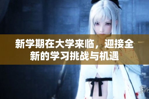 新学期在大学来临，迎接全新的学习挑战与机遇