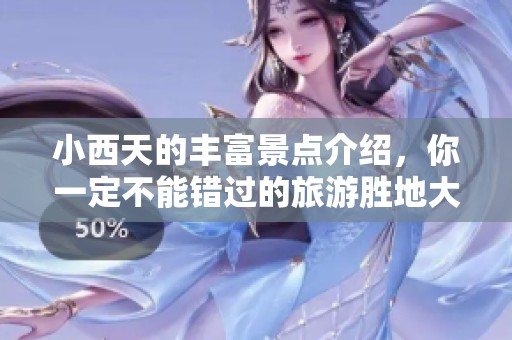 小西天的丰富景点介绍，你一定不能错过的旅游胜地大揭秘
