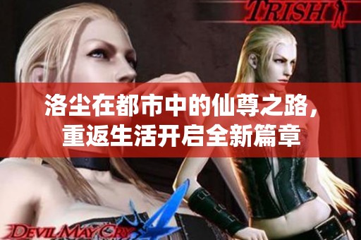 洛尘在都市中的仙尊之路，重返生活开启全新篇章