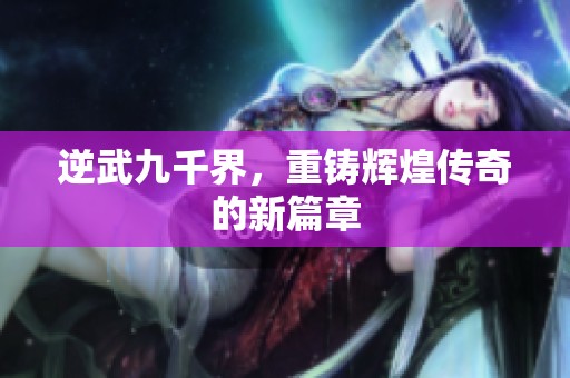 逆武九千界，重铸辉煌传奇的新篇章