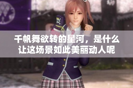 千帆舞欲转的星河，是什么让这场景如此美丽动人呢