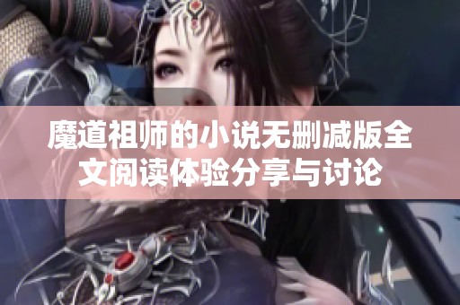 魔道祖师的小说无删减版全文阅读体验分享与讨论