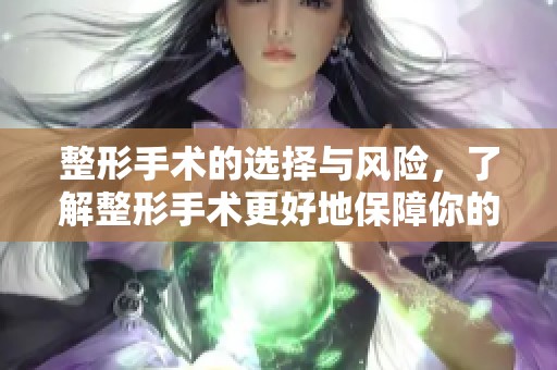 整形手术的选择与风险，了解整形手术更好地保障你的美丽