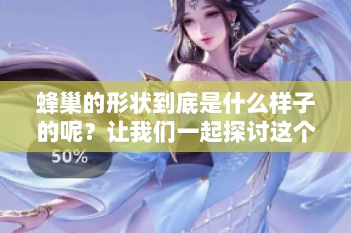 蜂巢的形状到底是什么样子的呢？让我们一起探讨这个问题吧。
