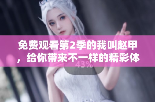 免费观看第2季的我叫赵甲，给你带来不一样的精彩体验
