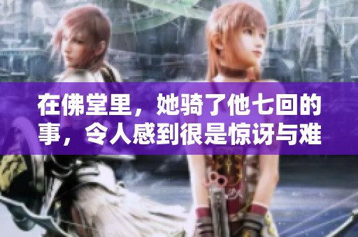 在佛堂里，她骑了他七回的事，令人感到很是惊讶与难以置信