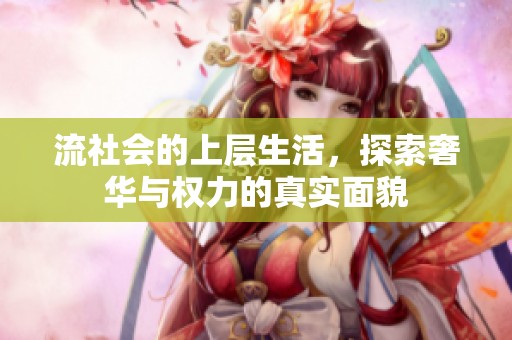 流社会的上层生活，探索奢华与权力的真实面貌
