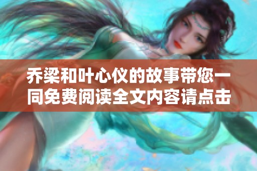 乔梁和叶心仪的故事带您一同免费阅读全文内容请点击这里