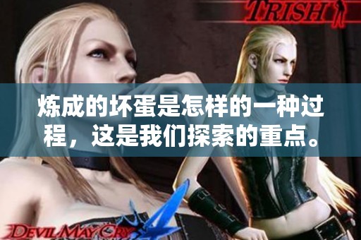 炼成的坏蛋是怎样的一种过程，这是我们探索的重点。