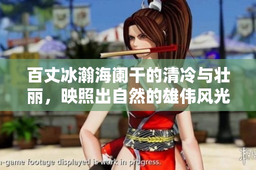 百丈冰瀚海阑干的清冷与壮丽，映照出自然的雄伟风光