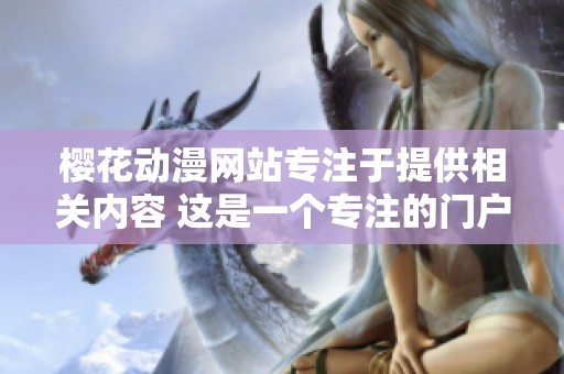 樱花动漫网站专注于提供相关内容 这是一个专注的门户网站