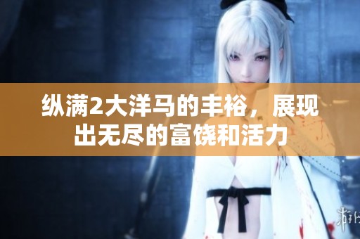 纵满2大洋马的丰裕，展现出无尽的富饶和活力