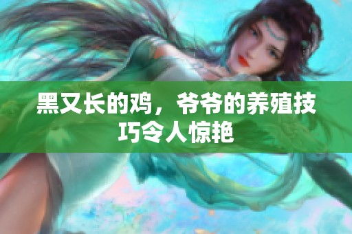 黑又长的鸡，爷爷的养殖技巧令人惊艳