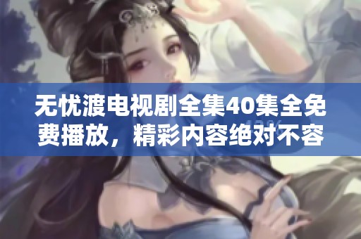 无忧渡电视剧全集40集全免费播放，精彩内容绝对不容错过！