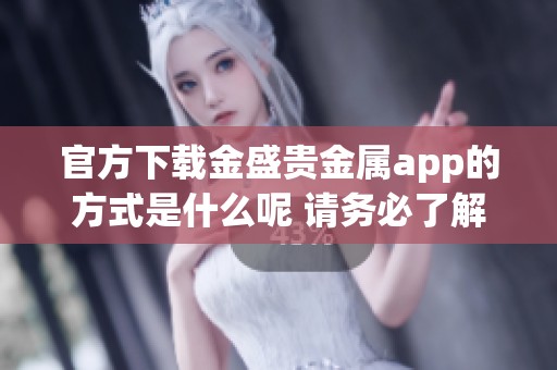 官方下载金盛贵金属app的方式是什么呢 请务必了解详细步骤