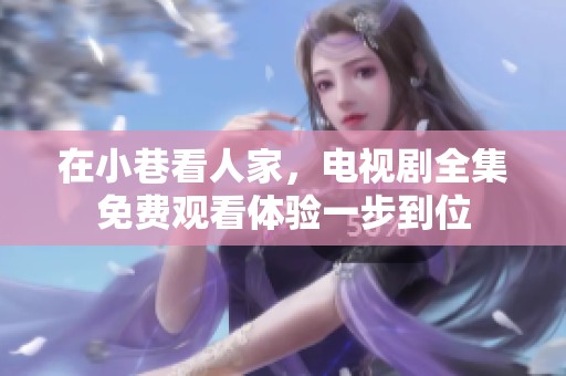 在小巷看人家，电视剧全集免费观看体验一步到位
