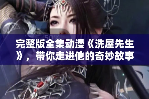 完整版全集动漫《洗屋先生》，带你走进他的奇妙故事与冒险之旅