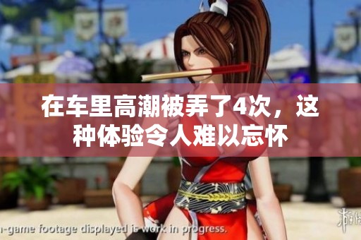 在车里高潮被弄了4次，这种体验令人难以忘怀