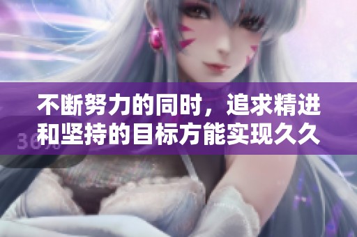 不断努力的同时，追求精进和坚持的目标方能实现**为功