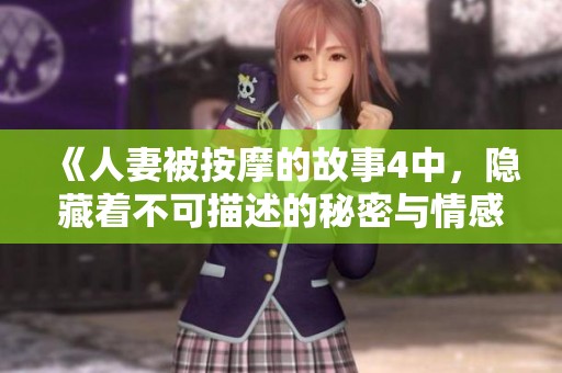 《人妻被按摩的故事4中，隐藏着不可描述的秘密与情感》