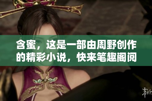 含蜜，这是一部由周野创作的精彩小说，快来笔趣阁阅读吧！