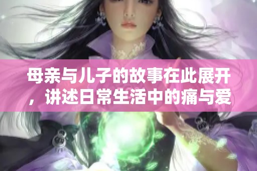母亲与儿子的故事在此展开，讲述日常生活中的痛与爱