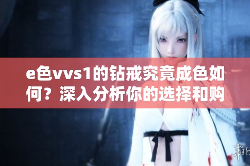 e色vvs1的钻戒究竟成色如何？深入分析你的选择和购买建议