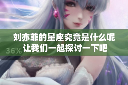刘亦菲的星座究竟是什么呢 让我们一起探讨一下吧