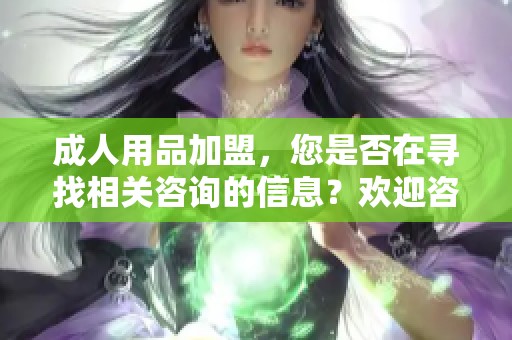 **用品加盟，您是否在寻找相关咨询的信息？欢迎咨询我们获取详细支持！