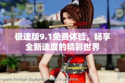 极速版9.1免费体验，畅享全新速度的精彩世界