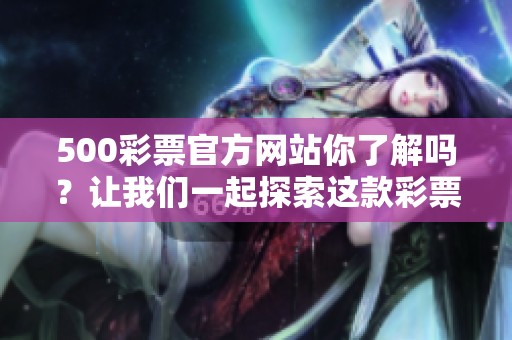 500**官方网站你了解吗？让我们一起探索这款**带来的乐趣与机会！