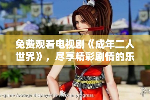 免费观看电视剧《成年二人世界》，尽享精彩剧情的乐趣与情感交织