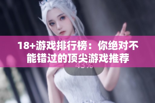 18+游戏排行榜：你绝对不能错过的顶尖游戏推荐