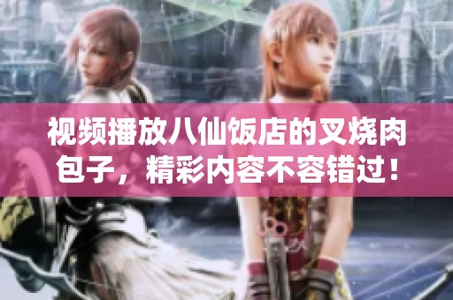 视频播放八仙饭店的叉烧肉包子，精彩内容不容错过！